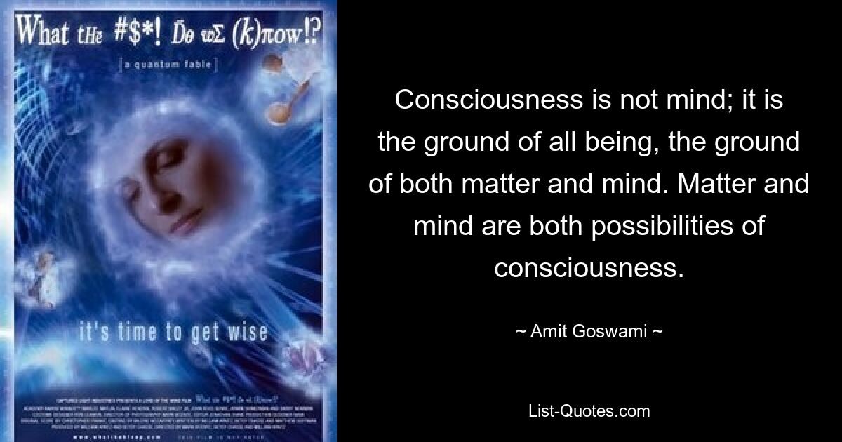 Consciousness is not mind; it is the ground of all being, the ground of both matter and mind. Matter and mind are both possibilities of consciousness. — © Amit Goswami