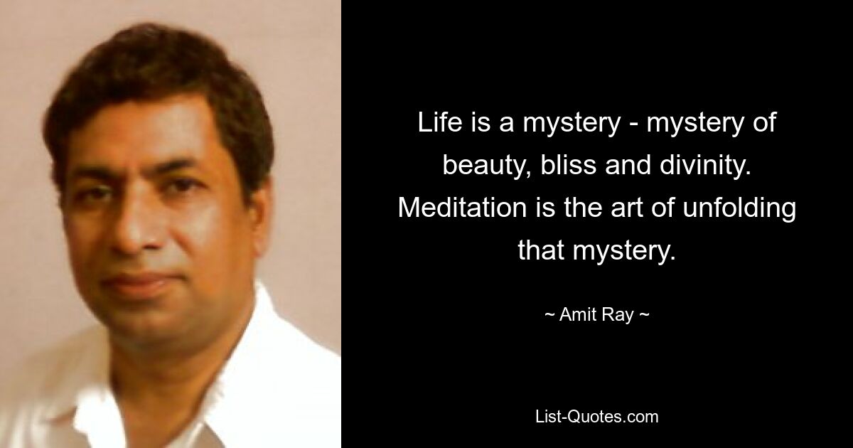 Life is a mystery - mystery of beauty, bliss and divinity. Meditation is the art of unfolding that mystery. — © Amit Ray