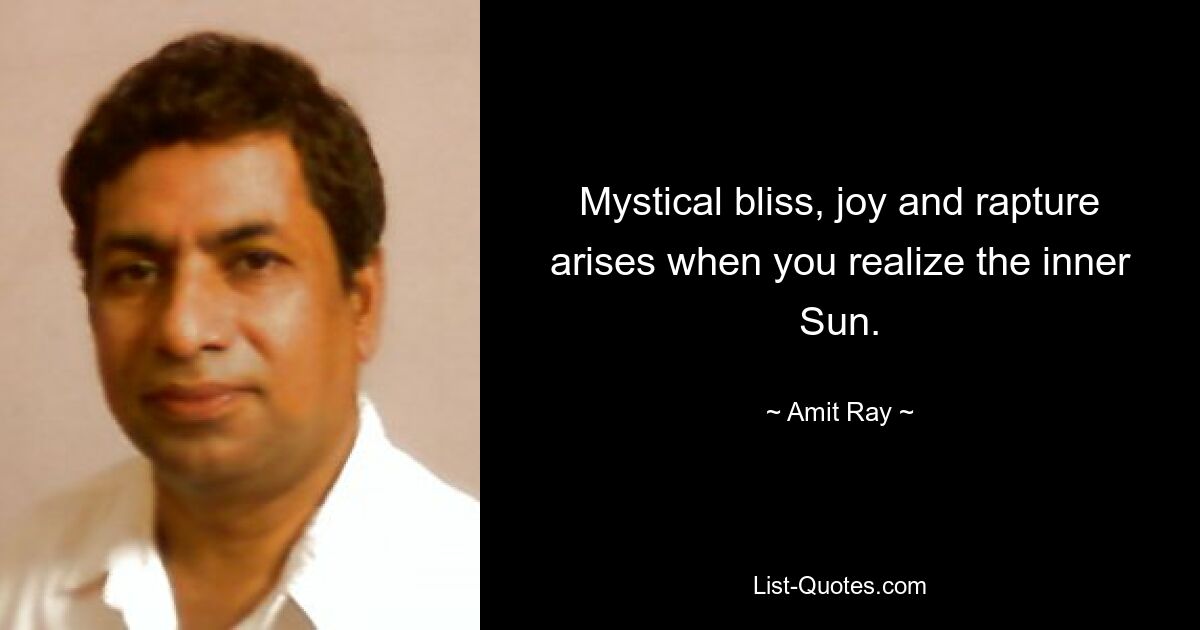 Mystical bliss, joy and rapture arises when you realize the inner Sun. — © Amit Ray