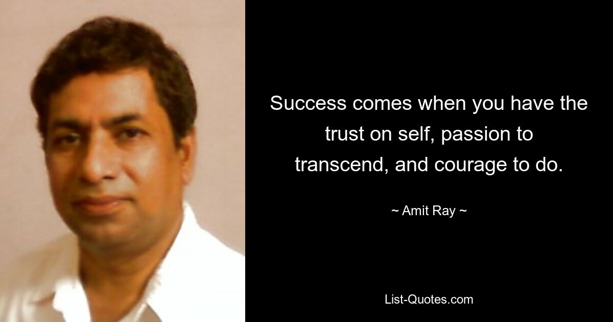 Success comes when you have the trust on self, passion to transcend, and courage to do. — © Amit Ray