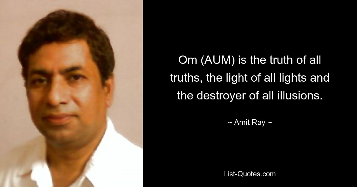 Om (AUM) is the truth of all truths, the light of all lights and the destroyer of all illusions. — © Amit Ray