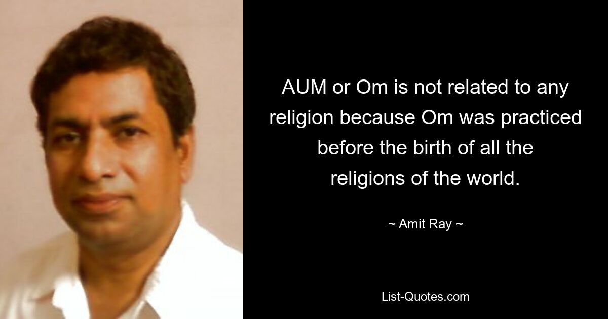 AUM or Om is not related to any religion because Om was practiced before the birth of all the religions of the world. — © Amit Ray