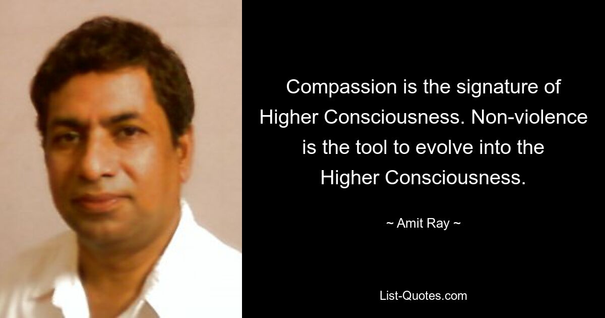 Compassion is the signature of Higher Consciousness. Non-violence is the tool to evolve into the Higher Consciousness. — © Amit Ray