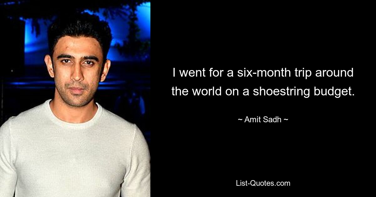 I went for a six-month trip around the world on a shoestring budget. — © Amit Sadh