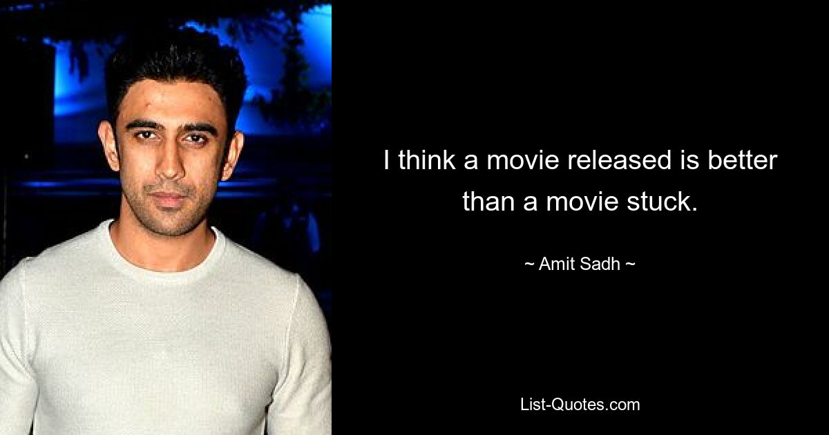 I think a movie released is better than a movie stuck. — © Amit Sadh