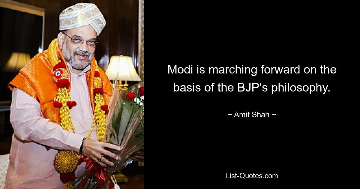 Modi is marching forward on the basis of the BJP's philosophy. — © Amit Shah