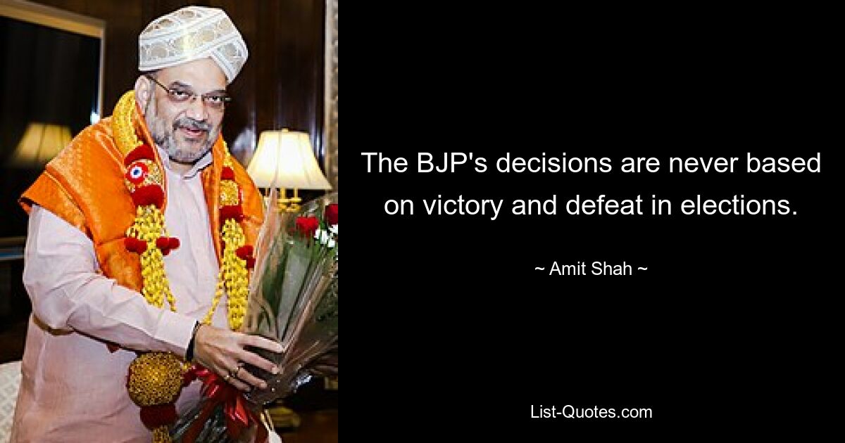 The BJP's decisions are never based on victory and defeat in elections. — © Amit Shah