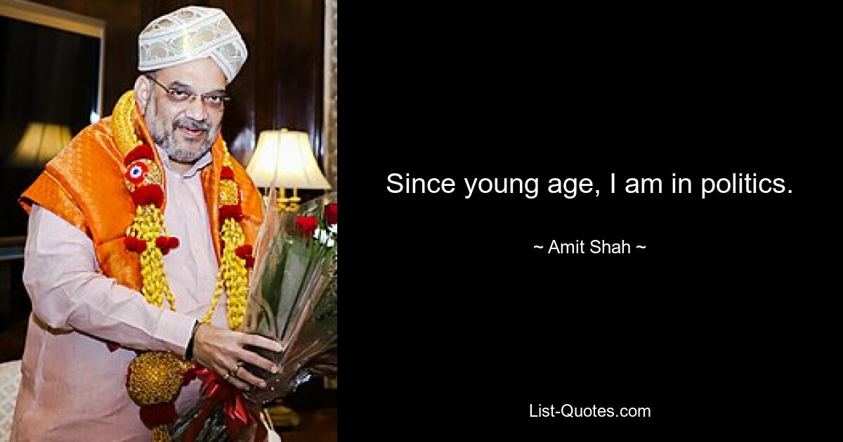 Since young age, I am in politics. — © Amit Shah