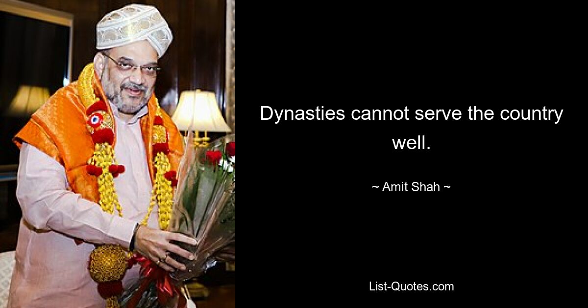 Dynasties cannot serve the country well. — © Amit Shah