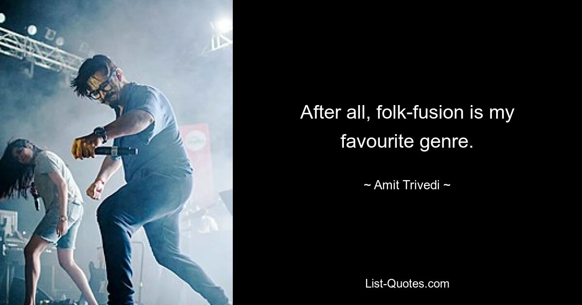 After all, folk-fusion is my favourite genre. — © Amit Trivedi