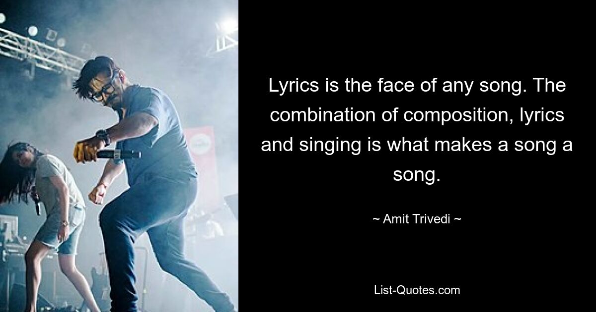 Lyrics is the face of any song. The combination of composition, lyrics and singing is what makes a song a song. — © Amit Trivedi