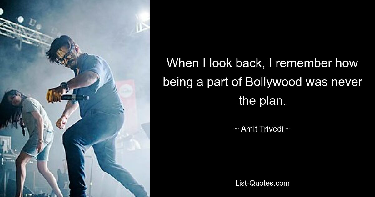 When I look back, I remember how being a part of Bollywood was never the plan. — © Amit Trivedi