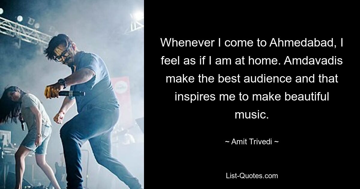 Whenever I come to Ahmedabad, I feel as if I am at home. Amdavadis make the best audience and that inspires me to make beautiful music. — © Amit Trivedi