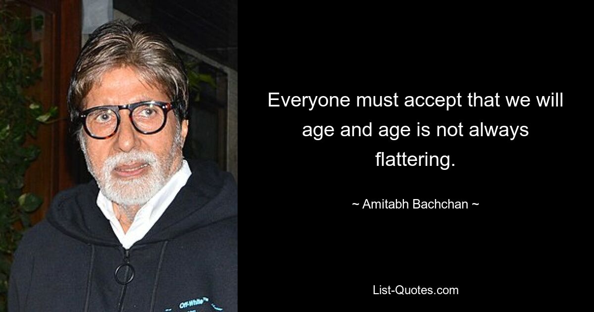 Everyone must accept that we will age and age is not always flattering. — © Amitabh Bachchan