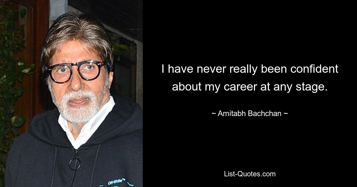 I have never really been confident about my career at any stage. — © Amitabh Bachchan