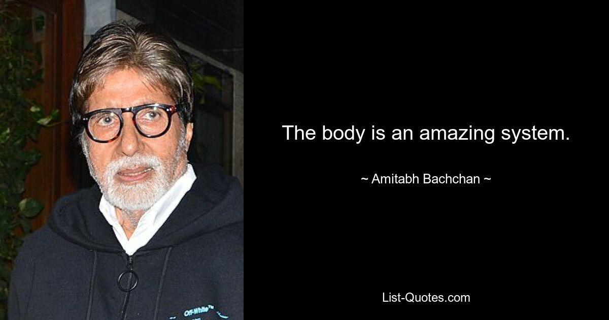 The body is an amazing system. — © Amitabh Bachchan