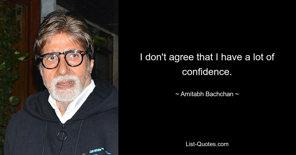 I don't agree that I have a lot of confidence. — © Amitabh Bachchan