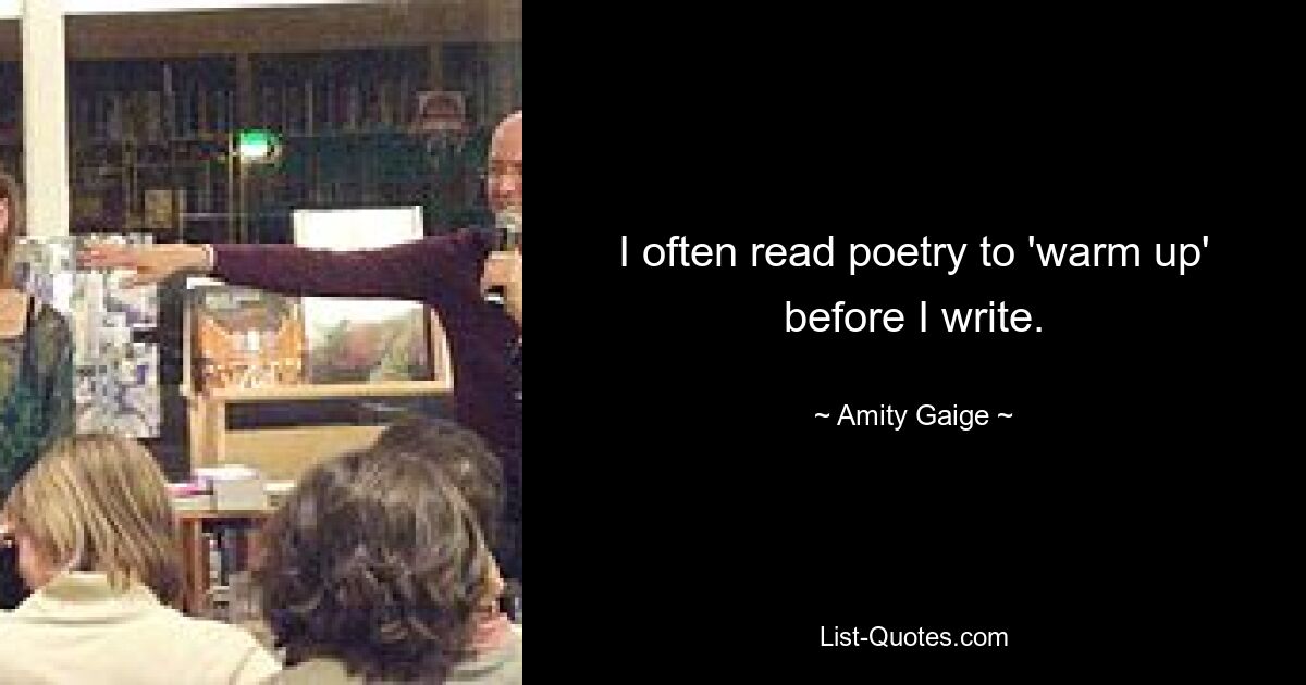 I often read poetry to 'warm up' before I write. — © Amity Gaige