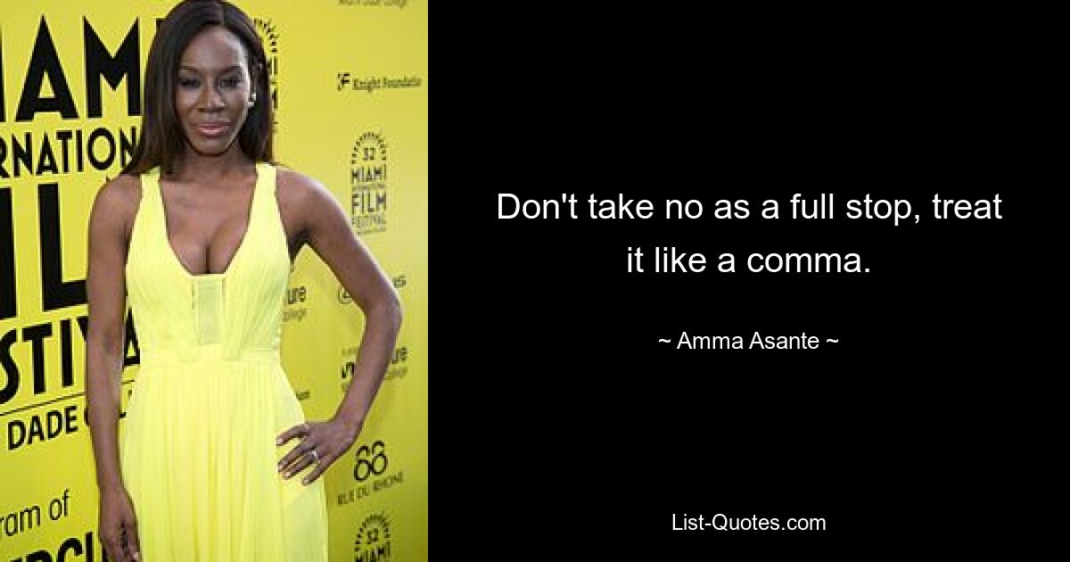 Don't take no as a full stop, treat it like a comma. — © Amma Asante