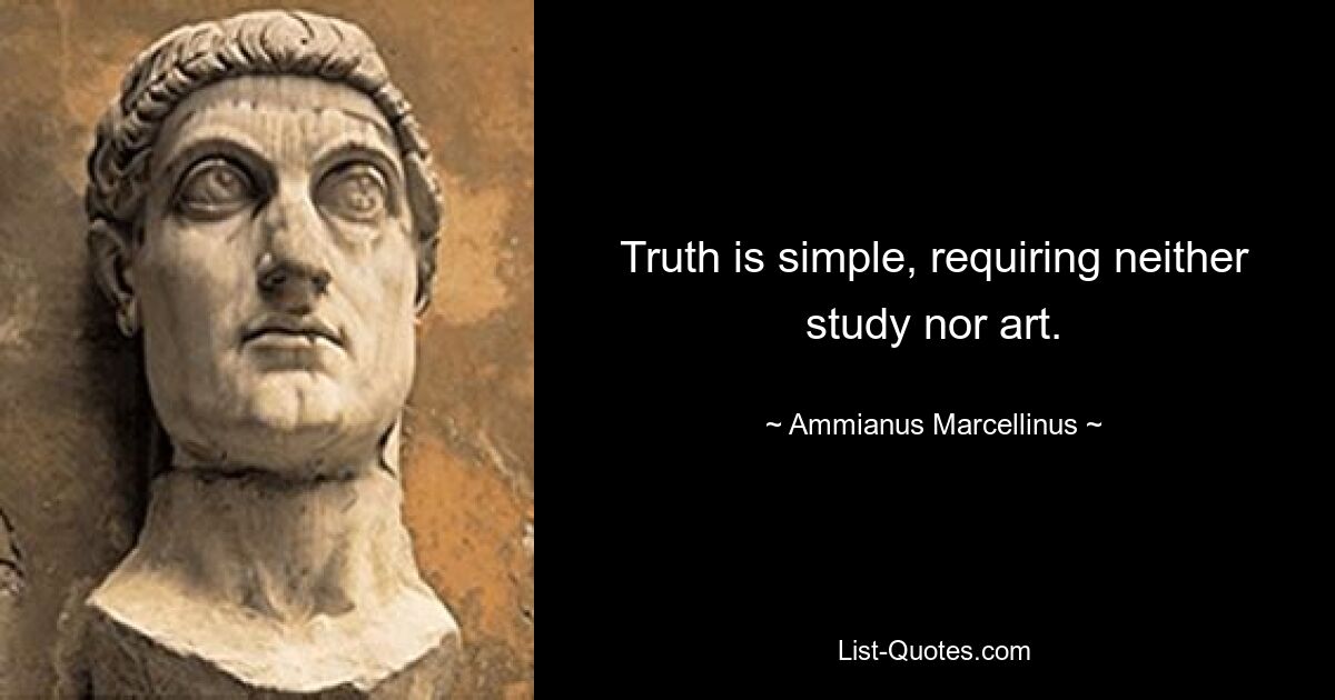 Truth is simple, requiring neither study nor art. — © Ammianus Marcellinus