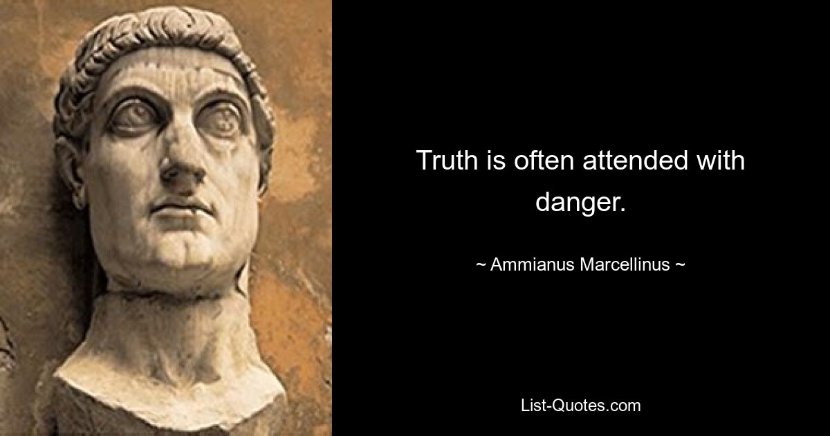 Truth is often attended with danger. — © Ammianus Marcellinus