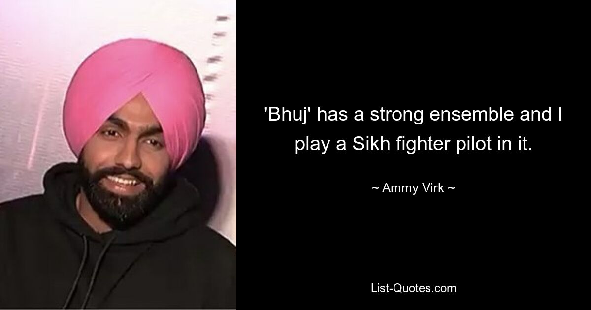 'Bhuj' has a strong ensemble and I play a Sikh fighter pilot in it. — © Ammy Virk