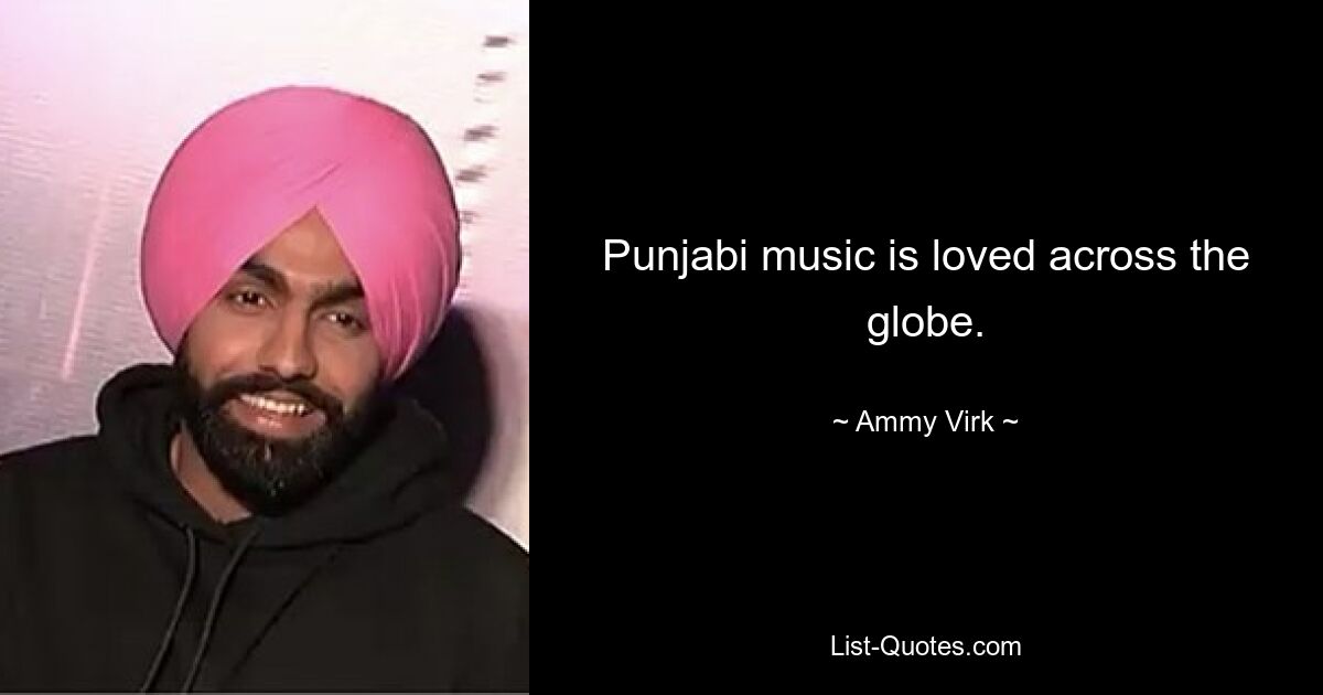 Punjabi music is loved across the globe. — © Ammy Virk