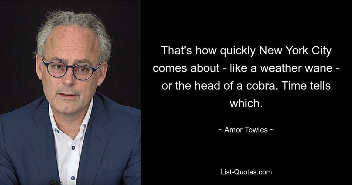 That's how quickly New York City comes about - like a weather wane - or the head of a cobra. Time tells which. — © Amor Towles