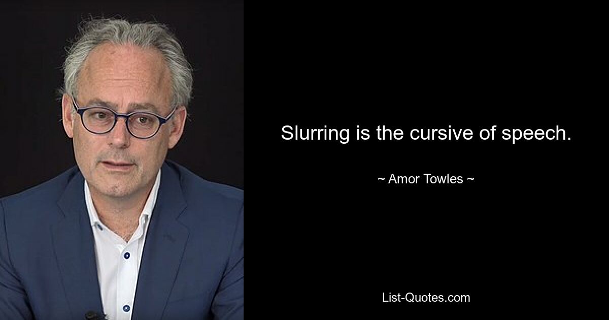 Slurring is the cursive of speech. — © Amor Towles