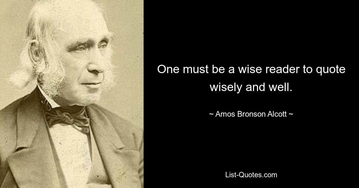 Man muss ein kluger Leser sein, um klug und gut zu zitieren. — © Amos Bronson Alcott 