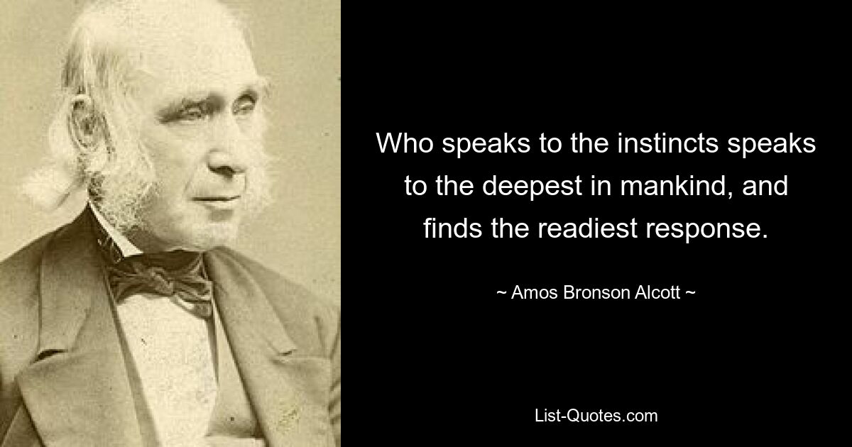 Тот, кто говорит с инстинктами, говорит с самыми глубокими в человечестве и находит самый быстрый отклик. — © Амос Бронсон Олкотт 