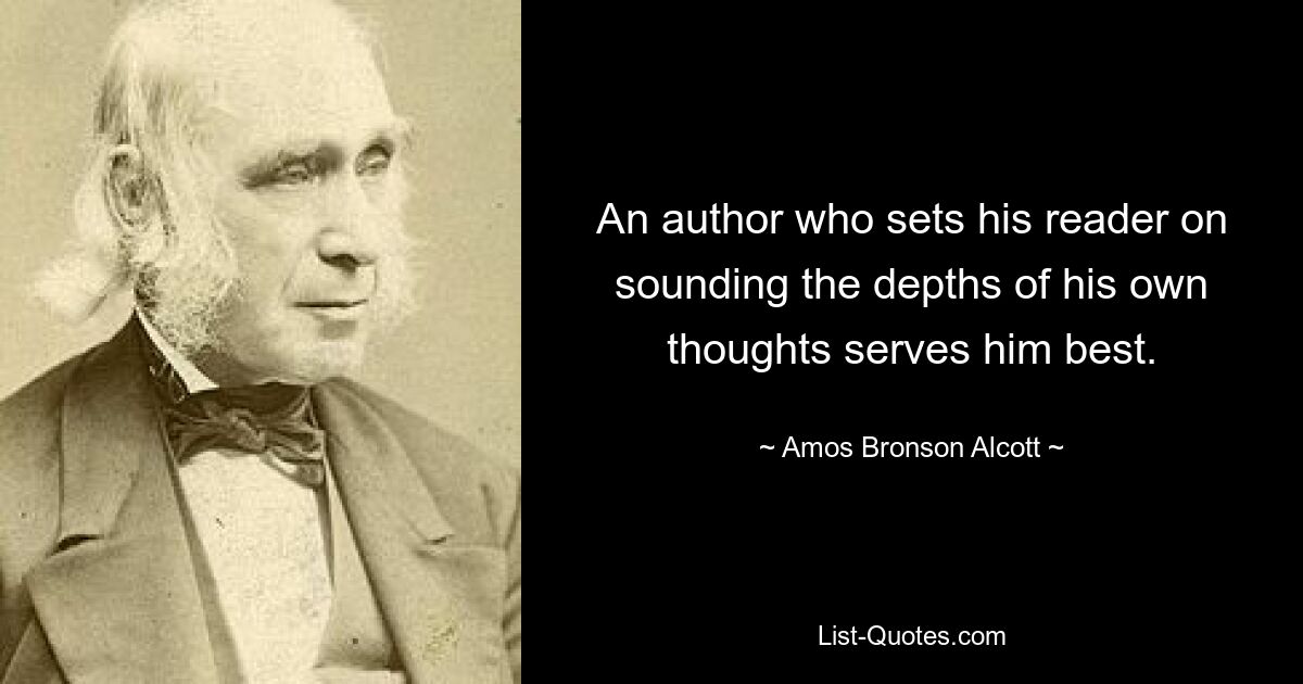 An author who sets his reader on sounding the depths of his own thoughts serves him best. — © Amos Bronson Alcott