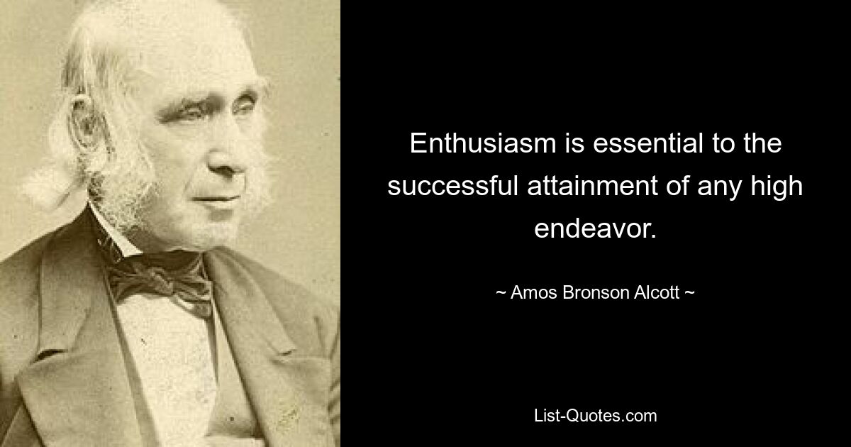 Enthusiasm is essential to the successful attainment of any high endeavor. — © Amos Bronson Alcott