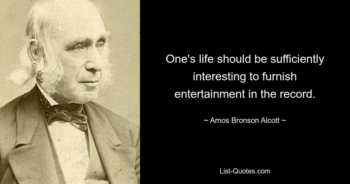 One's life should be sufficiently interesting to furnish entertainment in the record. — © Amos Bronson Alcott