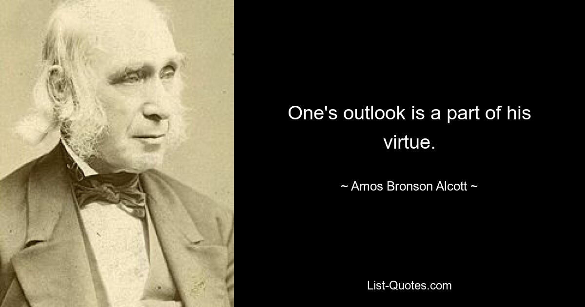 One's outlook is a part of his virtue. — © Amos Bronson Alcott