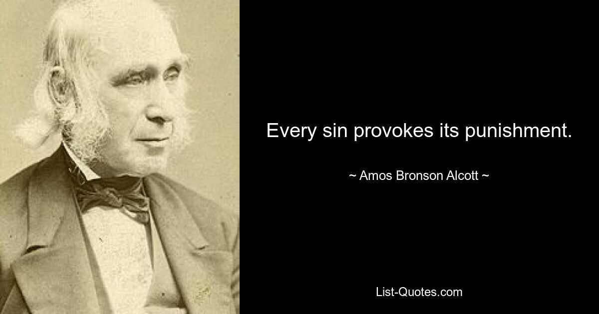 Every sin provokes its punishment. — © Amos Bronson Alcott