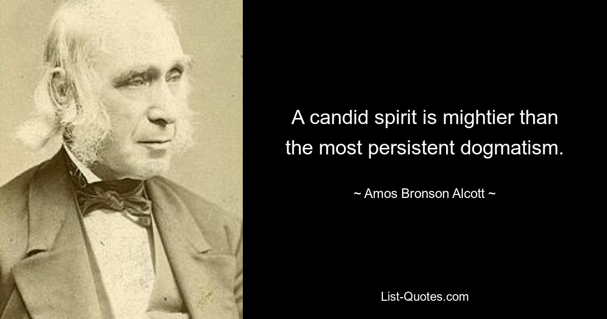 A candid spirit is mightier than the most persistent dogmatism. — © Amos Bronson Alcott