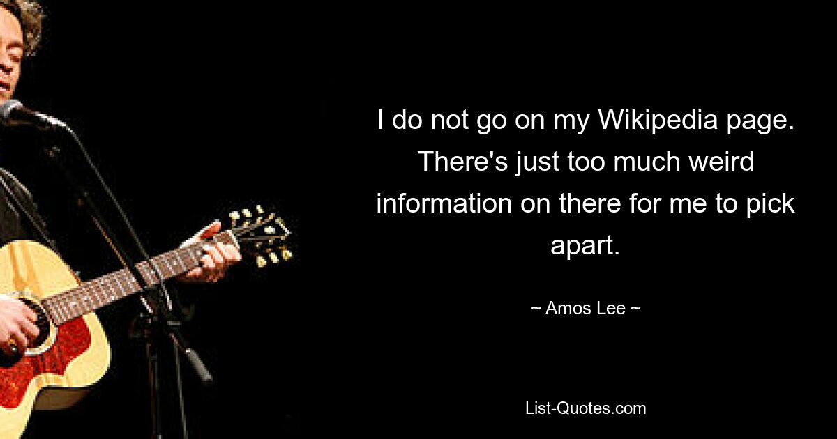 I do not go on my Wikipedia page. There's just too much weird information on there for me to pick apart. — © Amos Lee