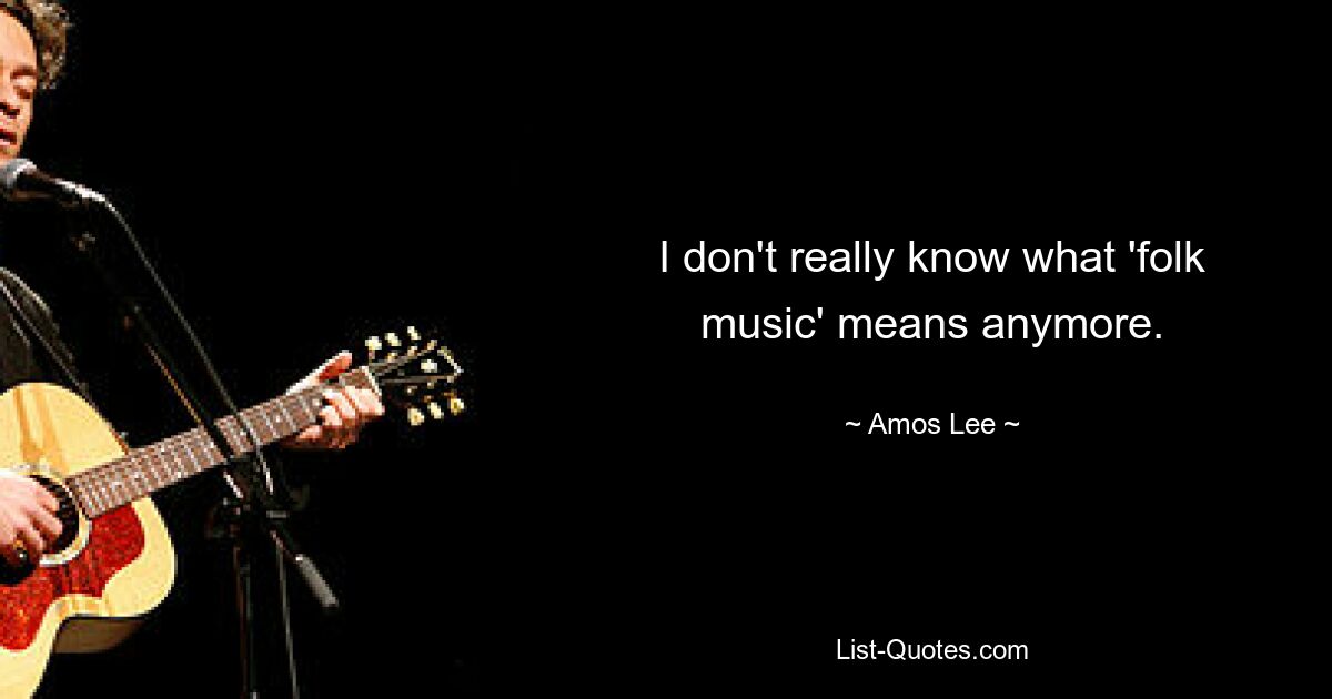 I don't really know what 'folk music' means anymore. — © Amos Lee