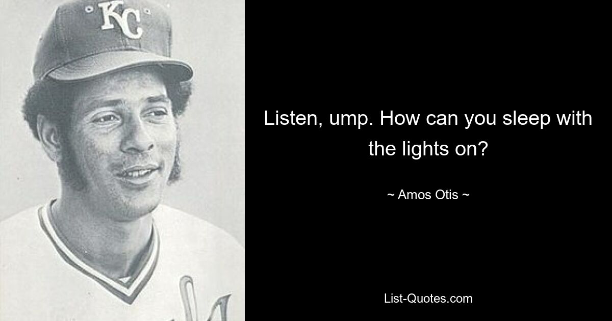 Listen, ump. How can you sleep with the lights on? — © Amos Otis