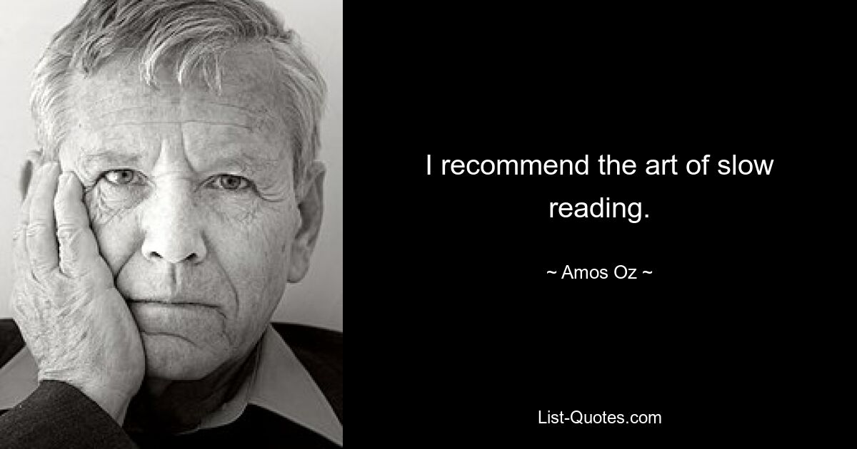 I recommend the art of slow reading. — © Amos Oz