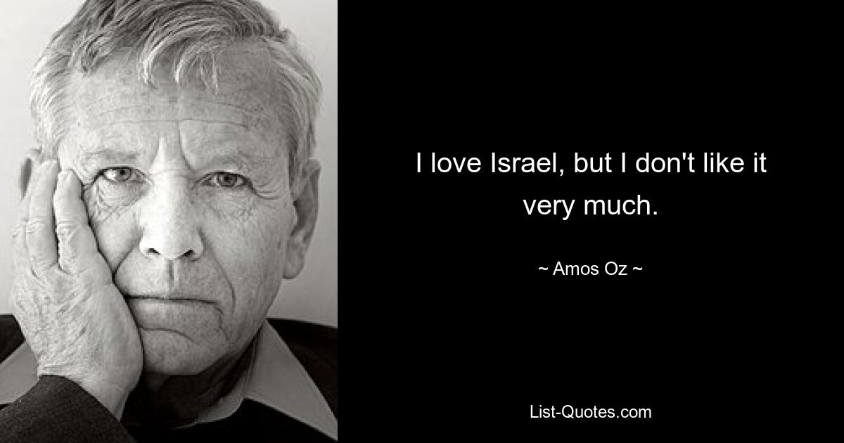 I love Israel, but I don't like it very much. — © Amos Oz