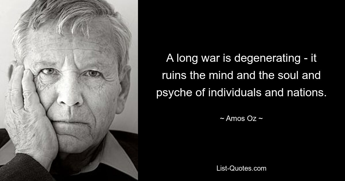 A long war is degenerating - it ruins the mind and the soul and psyche of individuals and nations. — © Amos Oz