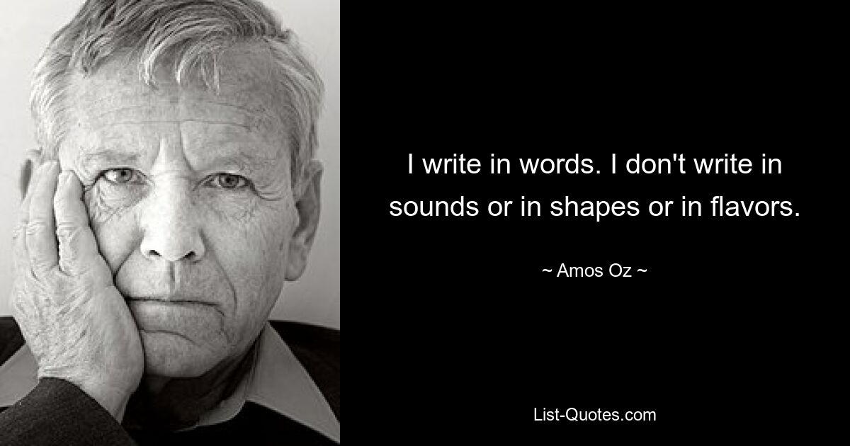 I write in words. I don't write in sounds or in shapes or in flavors. — © Amos Oz