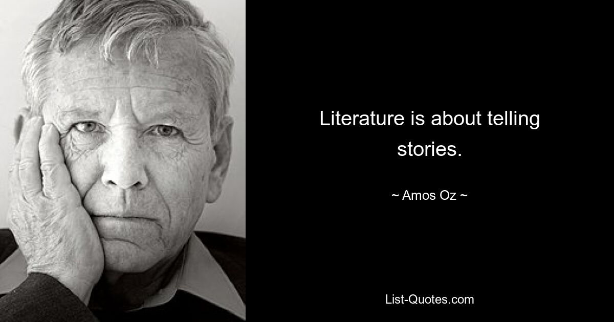 Literature is about telling stories. — © Amos Oz