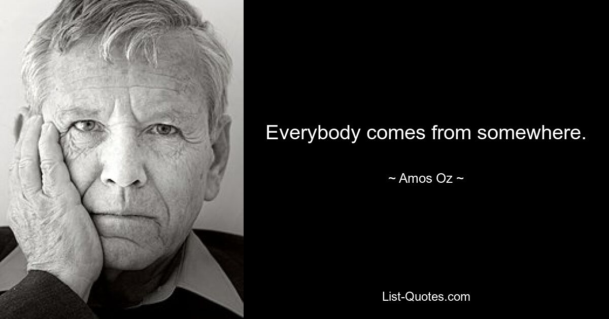 Everybody comes from somewhere. — © Amos Oz