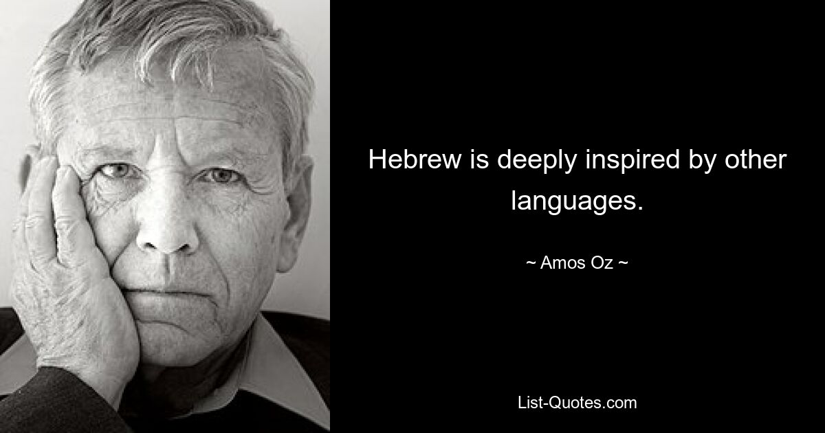 Hebrew is deeply inspired by other languages. — © Amos Oz