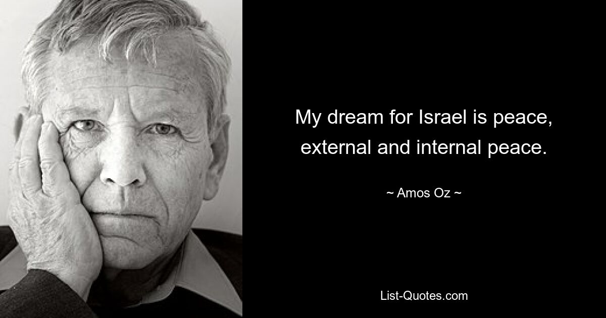 My dream for Israel is peace, external and internal peace. — © Amos Oz