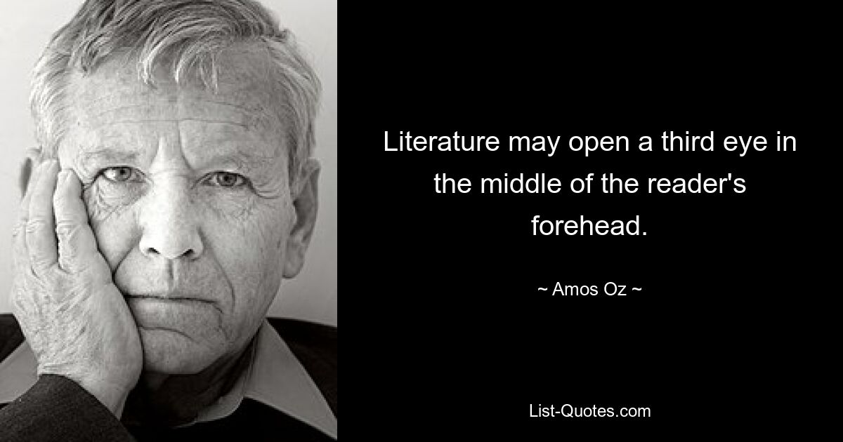 Literature may open a third eye in the middle of the reader's forehead. — © Amos Oz