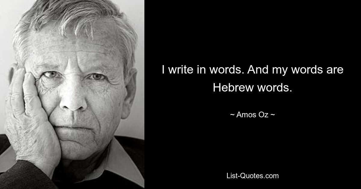 I write in words. And my words are Hebrew words. — © Amos Oz